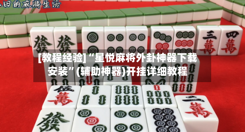 [教程经验]“星悦麻将外卦神器下载安装”(辅助神器)开挂详细教程-第2张图片