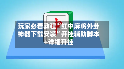 玩家必看教程“红中麻将外卦神器下载安装”开挂辅助脚本+详细开挂-第2张图片