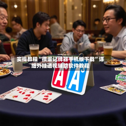 实操教程“掼蛋记牌器手机版下载”详细外挂透视辅助软件教程-第2张图片