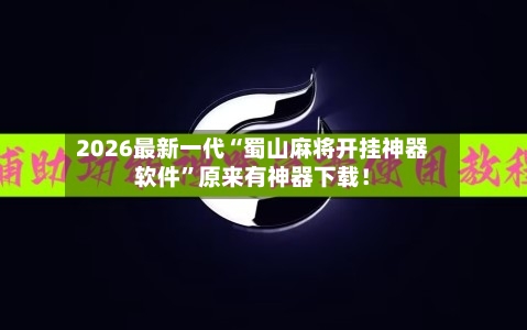 2026最新一代“蜀山麻将开挂神器软件”原来有神器下载！-第2张图片
