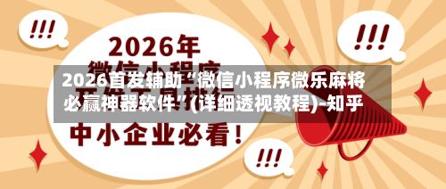 2026首发辅助“微信小程序微乐麻将必赢神器软件”(详细透视教程)-知乎-第3张图片