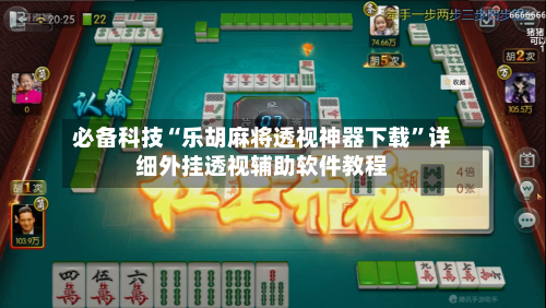 必备科技“乐胡麻将透视神器下载”详细外挂透视辅助软件教程-第3张图片