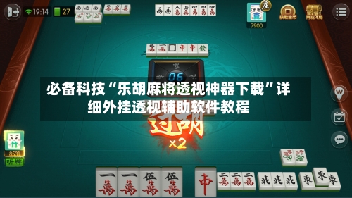 必备科技“乐胡麻将透视神器下载	”详细外挂透视辅助软件教程-第2张图片