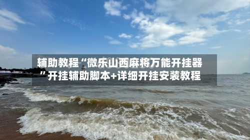 辅助教程“微乐山西麻将万能开挂器”开挂辅助脚本+详细开挂安装教程-第2张图片