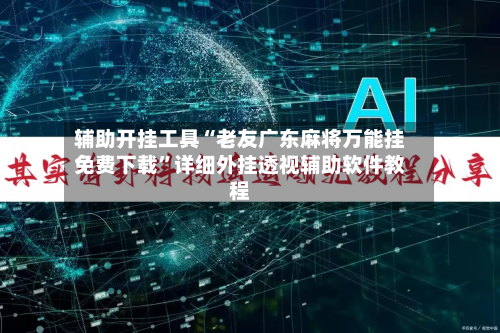 辅助开挂工具“老友广东麻将万能挂免费下载”详细外挂透视辅助软件教程-第2张图片