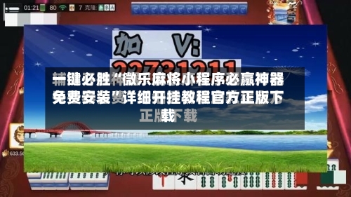 一键必胜“微乐麻将小程序必赢神器免费安装”详细开挂教程官方正版下载-第3张图片