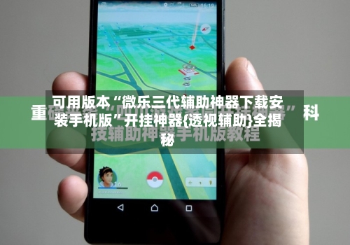 可用版本“微乐三代辅助神器下载安装手机版”开挂神器{透视辅助}全揭秘-第2张图片