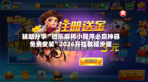 辅助分享“微乐麻将小程序必赢神器免费安装	”2026开挂教程步骤-第2张图片
