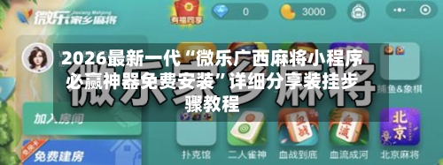 2026最新一代“微乐广西麻将小程序必赢神器免费安装”详细分享装挂步骤教程-第3张图片