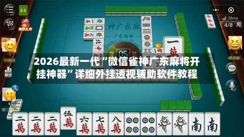 2026最新一代“微信雀神广东麻将开挂神器”详细外挂透视辅助软件教程-第3张图片