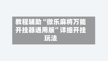 教程辅助“微乐麻将万能开挂器通用版”详细开挂玩法-第2张图片