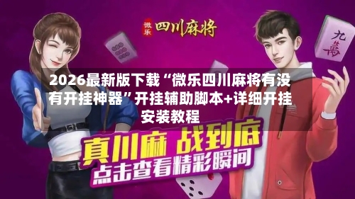 2026最新版下载“微乐四川麻将有没有开挂神器”开挂辅助脚本+详细开挂安装教程-第2张图片
