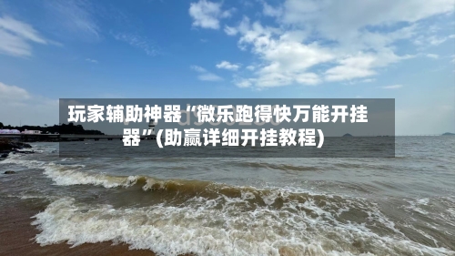 玩家辅助神器“微乐跑得快万能开挂器”(助赢详细开挂教程)-第2张图片