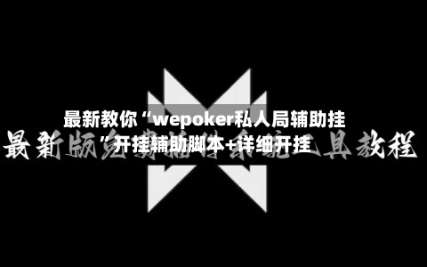 最新教你“wepoker私人局辅助挂”开挂辅助脚本+详细开挂-第2张图片