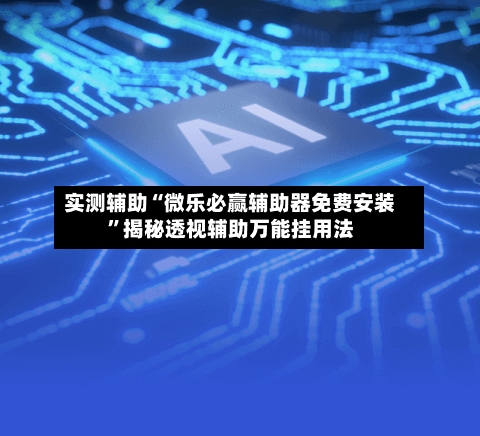 实测辅助“微乐必赢辅助器免费安装	”揭秘透视辅助万能挂用法-第2张图片