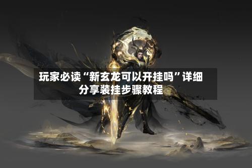 玩家必读“新玄龙可以开挂吗”详细分享装挂步骤教程-第2张图片