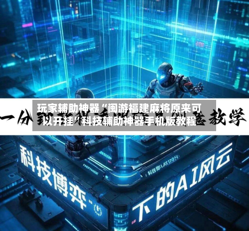 玩家辅助神器“闽游福建麻将原来可以开挂”科技辅助神器手机版教程-第2张图片