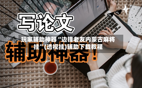 玩家辅助神器“边锋老友内蒙古麻将挂”(透视挂)辅助下载教程-第3张图片