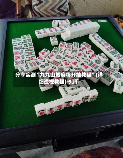 分享实测“九九山城麻将开挂教程	”(详细透视教程)-知乎-第2张图片