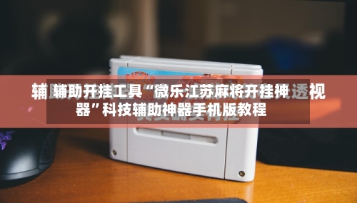 辅助开挂工具“微乐江苏麻将开挂神器”科技辅助神器手机版教程-第2张图片