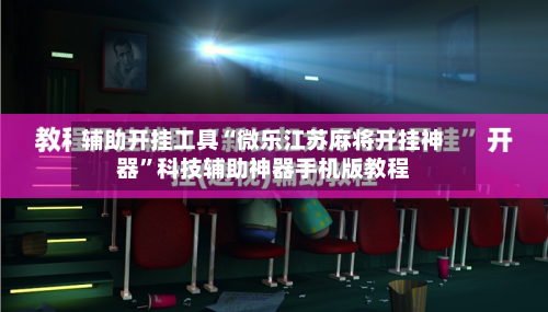 辅助开挂工具“微乐江苏麻将开挂神器	”科技辅助神器手机版教程-第3张图片
