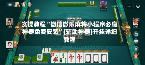 实操教程“微信微乐麻将小程序必赢神器免费安装”(辅助神器)开挂详细教程-第2张图片