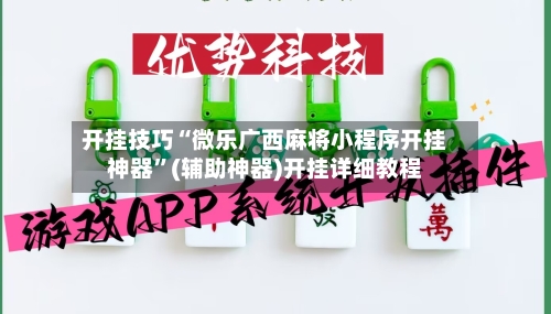 开挂技巧“微乐广西麻将小程序开挂神器”(辅助神器)开挂详细教程-第2张图片