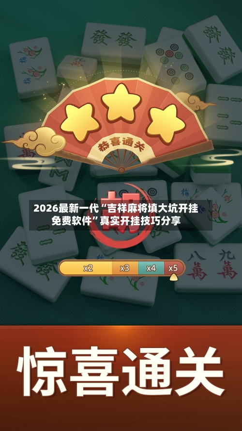 2026最新一代“吉祥麻将填大坑开挂免费软件”真实开挂技巧分享