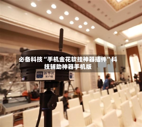 必备科技“手机金花软挂神器插件”科技辅助神器手机版-第3张图片