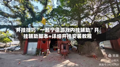 开挂技巧“一起宁德游戏内挂辅助”开挂辅助脚本+详细开挂安装教程-第2张图片