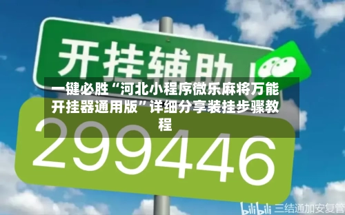 一键必胜“河北小程序微乐麻将万能开挂器通用版”详细分享装挂步骤教程