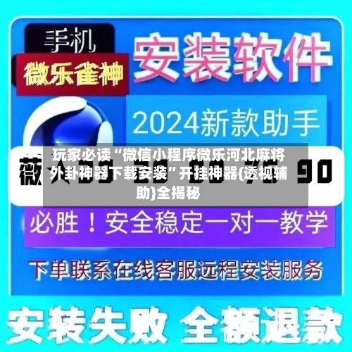 玩家必读“微信小程序微乐河北麻将外卦神器下载安装”开挂神器{透视辅助}全揭秘