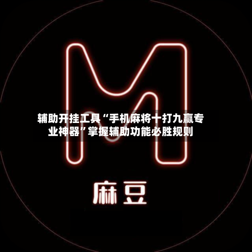 辅助开挂工具“手机麻将十打九赢专业神器”掌握辅助功能必胜规则-第2张图片