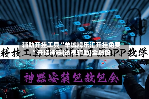 辅助开挂工具“羊城牌乐汇开挂免费”开挂神器{透视辅助}全揭秘-第3张图片