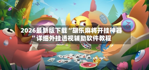 2026最新版下载“胡乐麻将开挂神器”详细外挂透视辅助软件教程-第3张图片