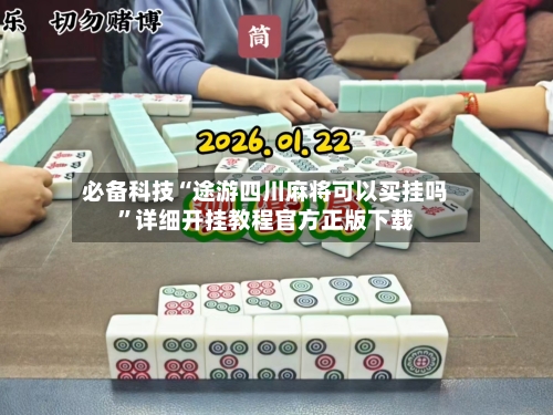 必备科技“途游四川麻将可以买挂吗”详细开挂教程官方正版下载-第2张图片