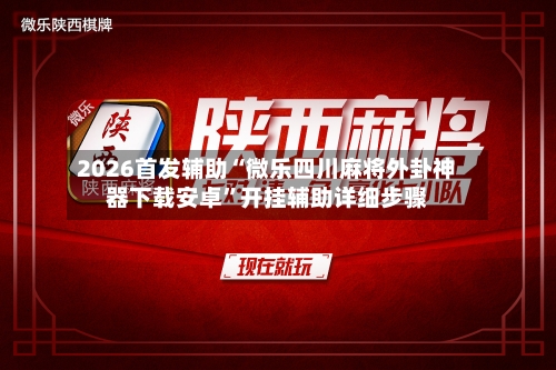 2026首发辅助“微乐四川麻将外卦神器下载安卓”开挂辅助详细步骤-第2张图片