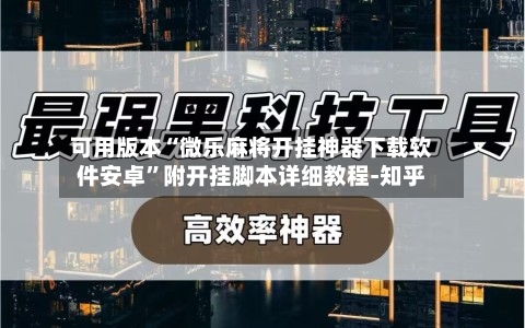 可用版本“微乐麻将开挂神器下载软件安卓”附开挂脚本详细教程-知乎
