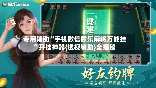 专用辅助“手机微信微乐麻将万能挂”开挂神器{透视辅助}全揭秘