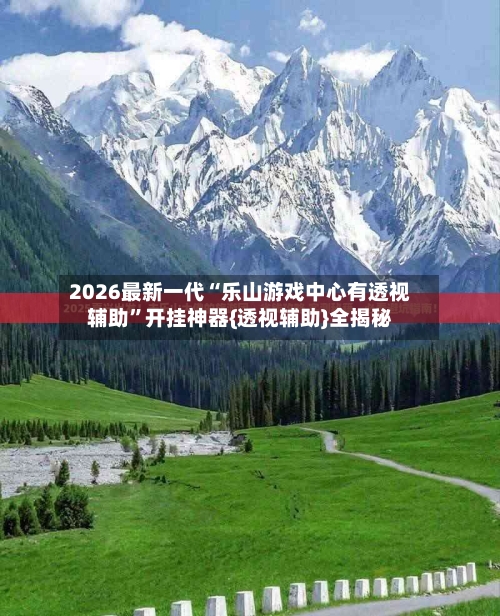 2026最新一代“乐山游戏中心有透视辅助”开挂神器{透视辅助}全揭秘-第2张图片