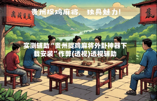 实测辅助“贵州捉鸡麻将外卦神器下载安装”作弊(透视)透视辅助-第2张图片