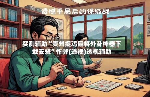 实测辅助“贵州捉鸡麻将外卦神器下载安装”作弊(透视)透视辅助