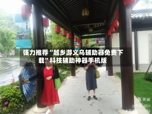 强力推荐“越乡游义乌辅助器免费下载	”科技辅助神器手机版-第2张图片