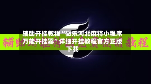 辅助开挂教程“微乐河北麻将小程序万能开挂器”详细开挂教程官方正版下载