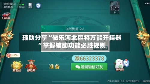 辅助分享“微乐河北麻将万能开挂器”掌握辅助功能必胜规则