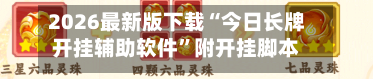 2026最新版下载“今日长牌开挂辅助软件”附开挂脚本详细教程