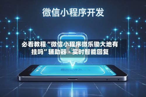 必看教程“微信小程序微乐锄大地有挂吗”辅助器 - 实时智能回复-第3张图片