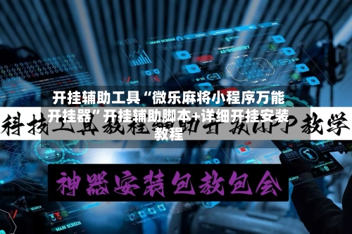 开挂辅助工具“微乐麻将小程序万能开挂器”开挂辅助脚本+详细开挂安装教程-第2张图片