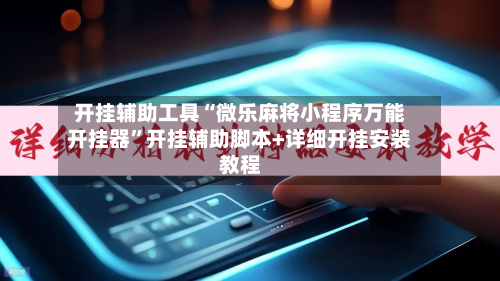 开挂辅助工具“微乐麻将小程序万能开挂器	”开挂辅助脚本+详细开挂安装教程-第3张图片
