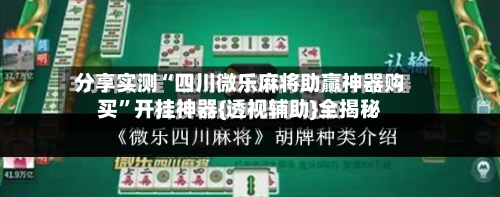 分享实测“四川微乐麻将助赢神器购买	”开挂神器{透视辅助}全揭秘-第2张图片